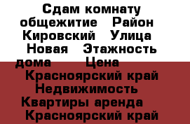 Сдам комнату общежитие › Район ­ Кировский › Улица ­ Новая › Этажность дома ­ 5 › Цена ­ 5 500 - Красноярский край Недвижимость » Квартиры аренда   . Красноярский край